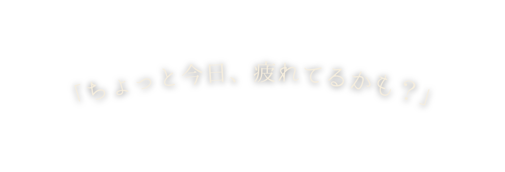 ちょっと今日 疲れてるかも